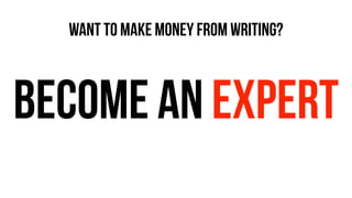 WANT TO MAKE MONEY FROM WRITING?
BECOME AN EXPERT
 