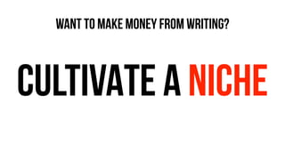 CULTIVATE A NICHE
WANT TO MAKE MONEY FROM WRITING?
 