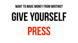 give yourself
press
WANT TO MAKE MONEY FROM WRITING?
 