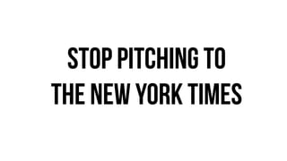 stop pitching to
the new york times
 