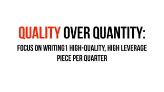 QUALITY OVER QUANTITY:
FOCUS ON WRITING1 HIGH-QUALITY, HIGH LEVERAGE
PIECE PER QUARTER
 