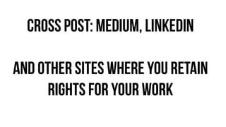 cross post: medium, linkedin
!
and other sites where you retain
rights for your work
 