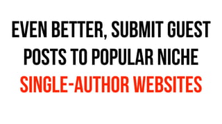 EVEN BETTER, submit guest
posts to popular niche
SINGLE-AUTHOR websites
 