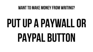 PUT UP A PAYWALL OR
PAYPAL BUTTON
WANT TO MAKE MONEY FROM WRITING?
 