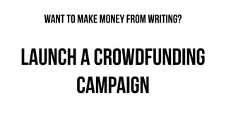 launch a crowdfunding
campaign
WANT TO MAKE MONEY FROM WRITING?
 