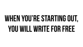 when you’re starting out,
you will write for free
 