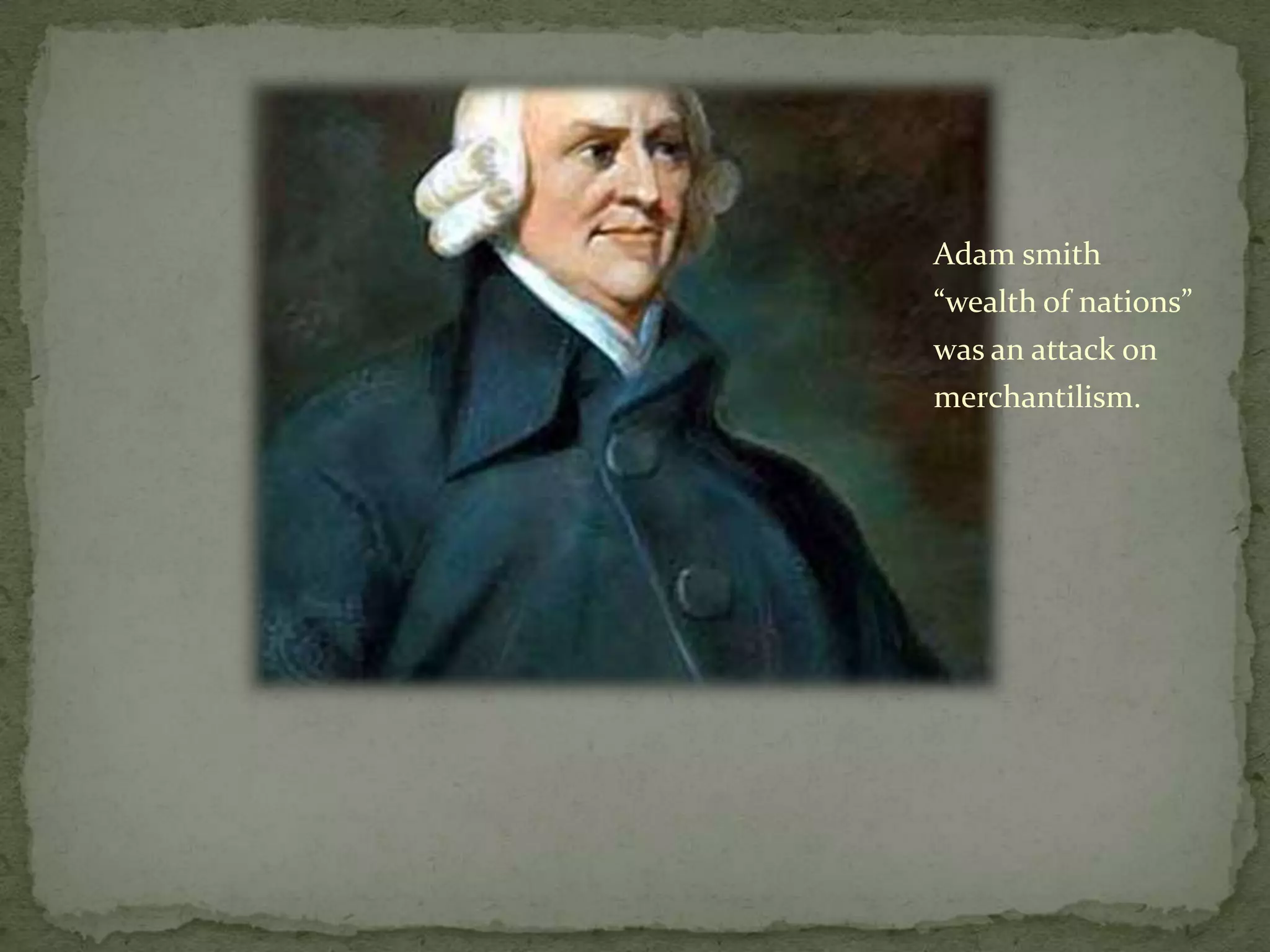 Adam smith
“wealth of nations”
was an attack on
merchantilism.
 