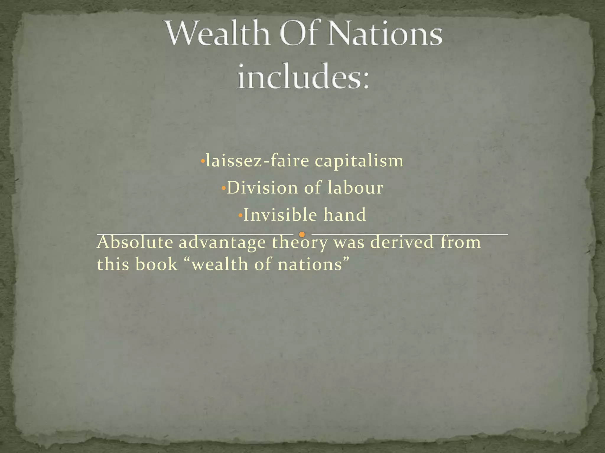 •laissez-faire capitalism
•Division of labour
•Invisible hand
Absolute advantage theory was derived from
this book “wealth of nations”
 