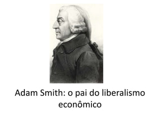 Adam Smith: o pai do liberalismo
econômico
 
