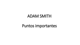 ADAM SMITH
Puntos importantes
 