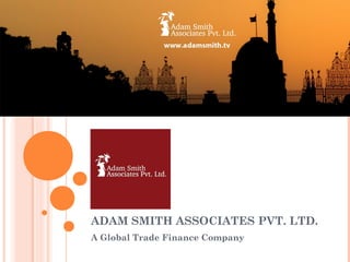 ADAM SMITH ASSOCIATES PVT. LTD.
A Global Trade Finance Company
 