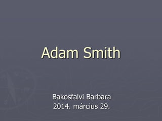 Adam Smith
Bakosfalvi Barbara
2014. március 29.
 