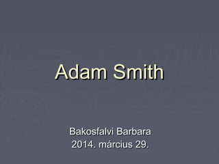 Adam SmithAdam Smith
Bakosfalvi BarbaraBakosfalvi Barbara
2014. március 29.2014. március 29.
 
