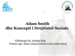 Adam Smith
dhe Koncepti i Drejtësisë Sociale


     Udhëheqës Dr. Arlinda Hoti
 Punuar nga: Anisa Loloçi;Gertian Loloçi;Atjon Bami
 
