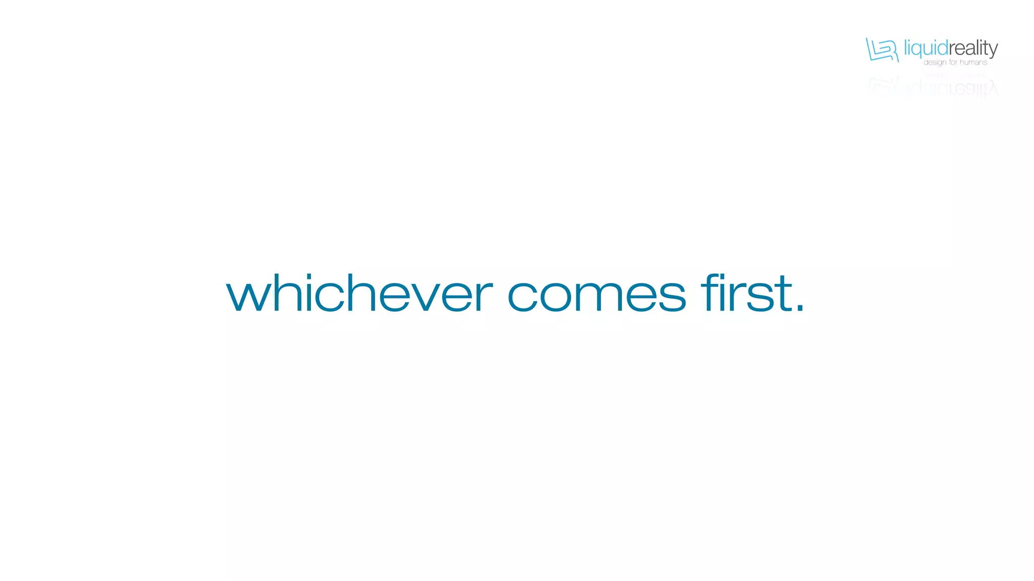 whichever comes first.
 