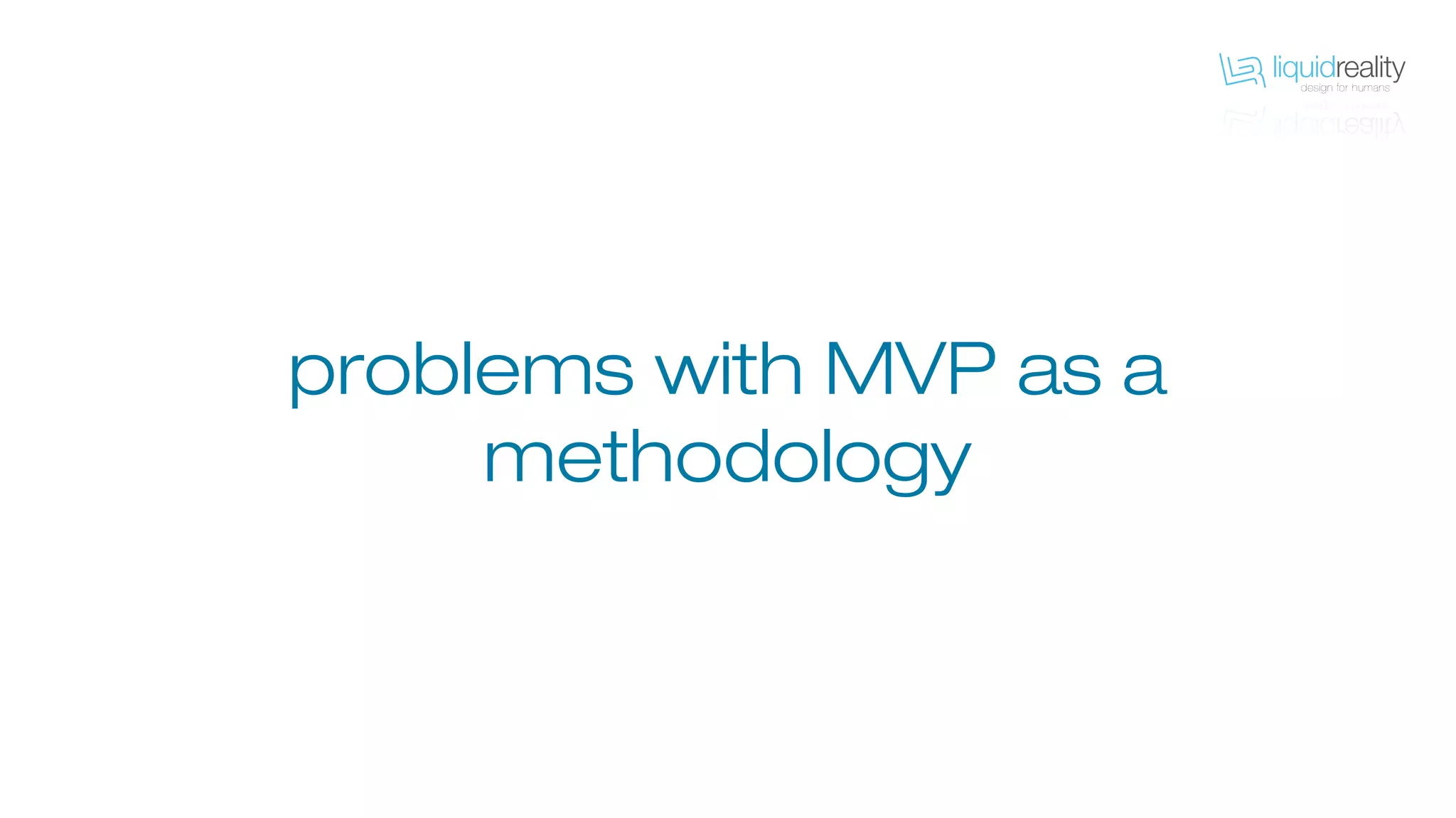 problems with MVP as a
methodology
 