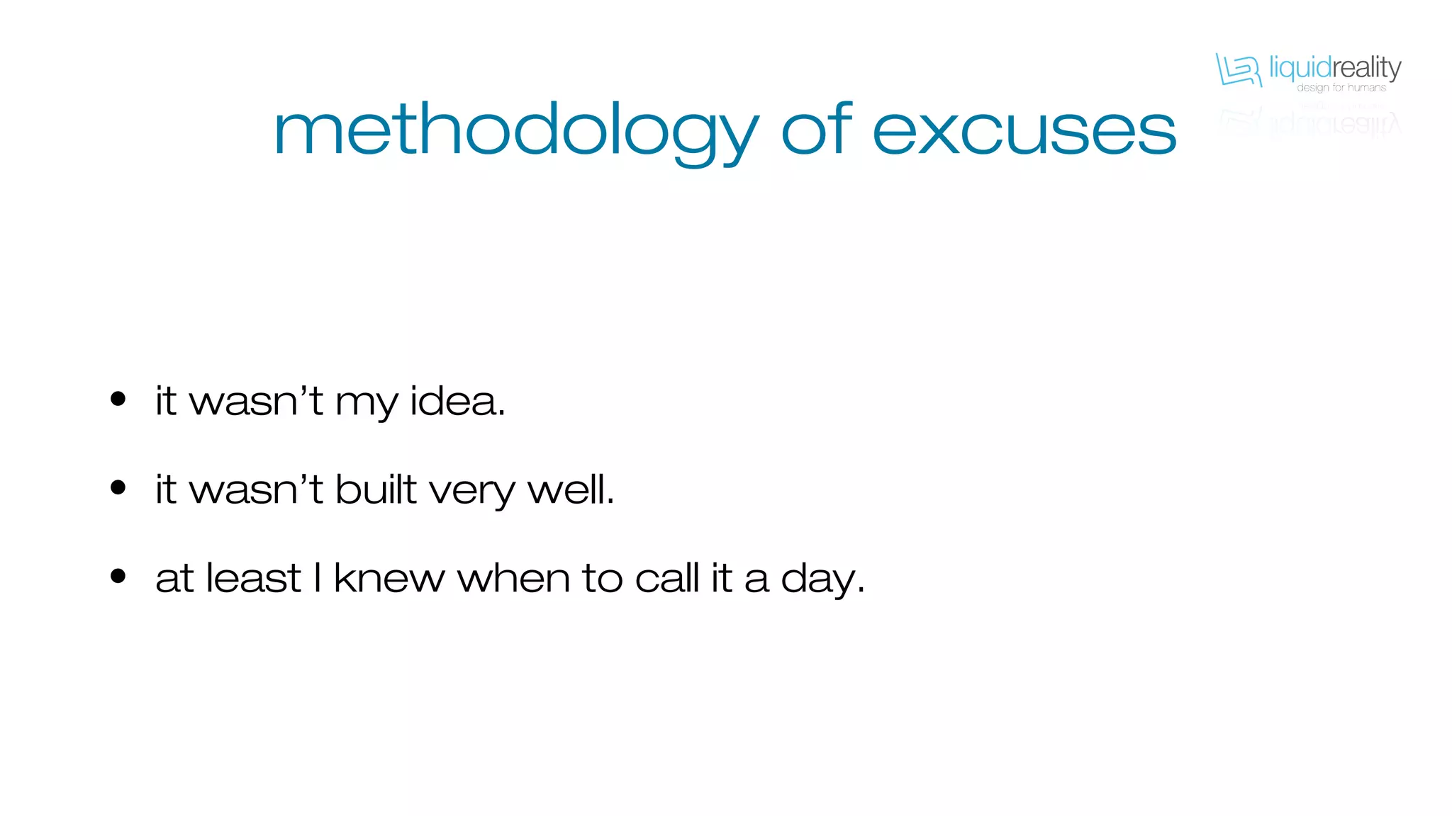 methodology of excuses
• it wasn’t my idea.
• it wasn’t built very well.
• at least I knew when to call it a day.
 