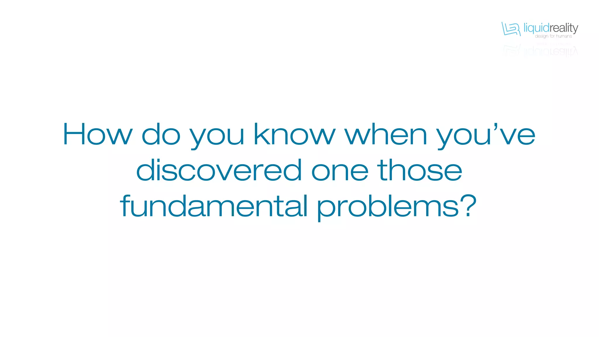 How do you know when you’ve
discovered one those
fundamental problems?
 