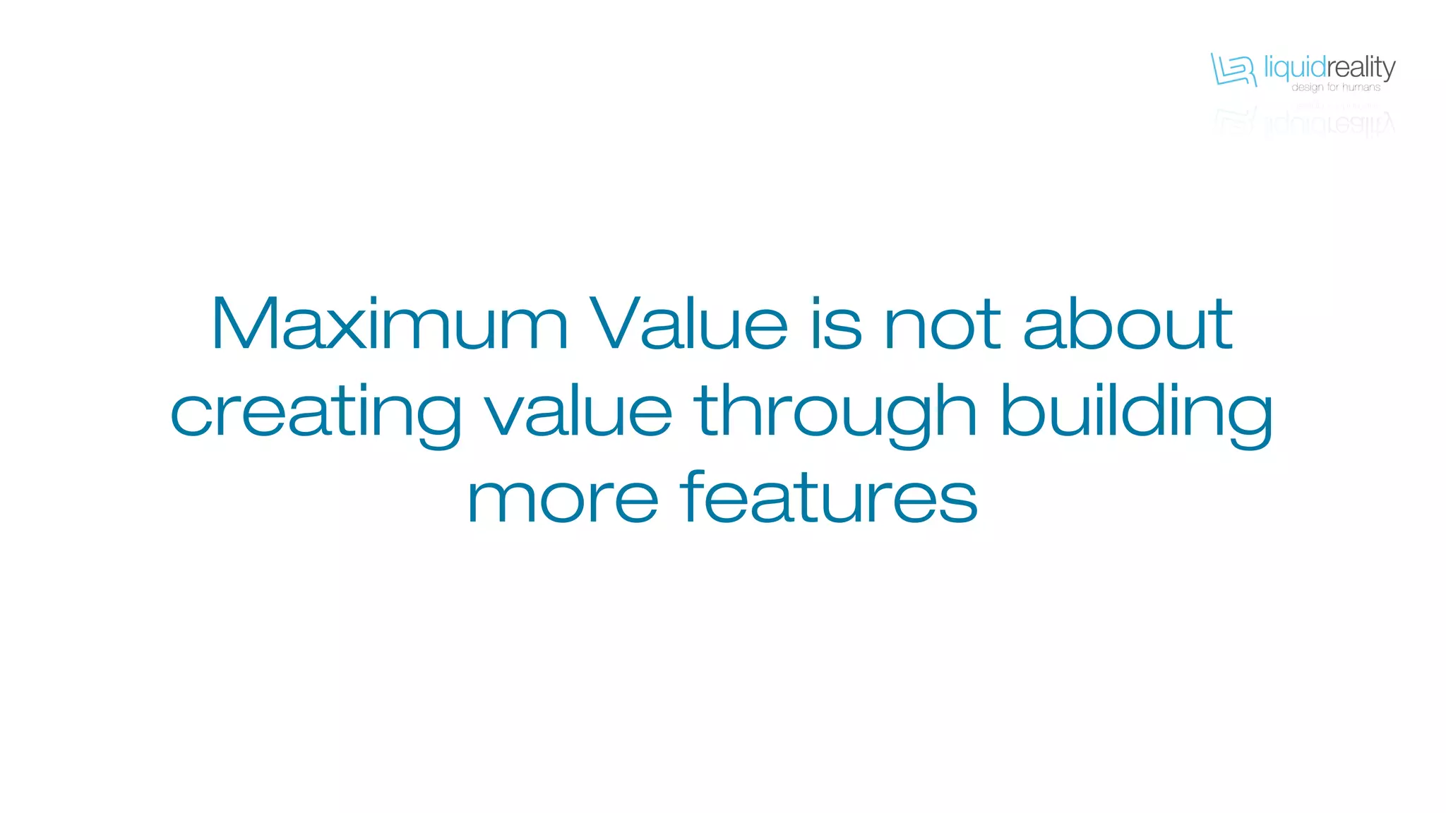 Maximum Value is not about
creating value through building
more features
 