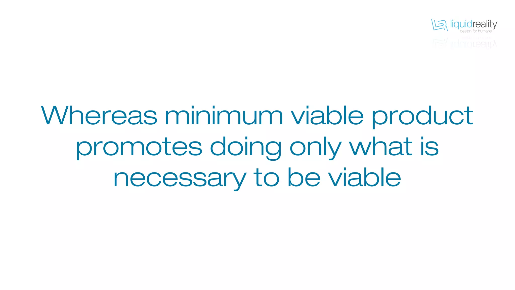 Whereas minimum viable product
promotes doing only what is
necessary to be viable
 