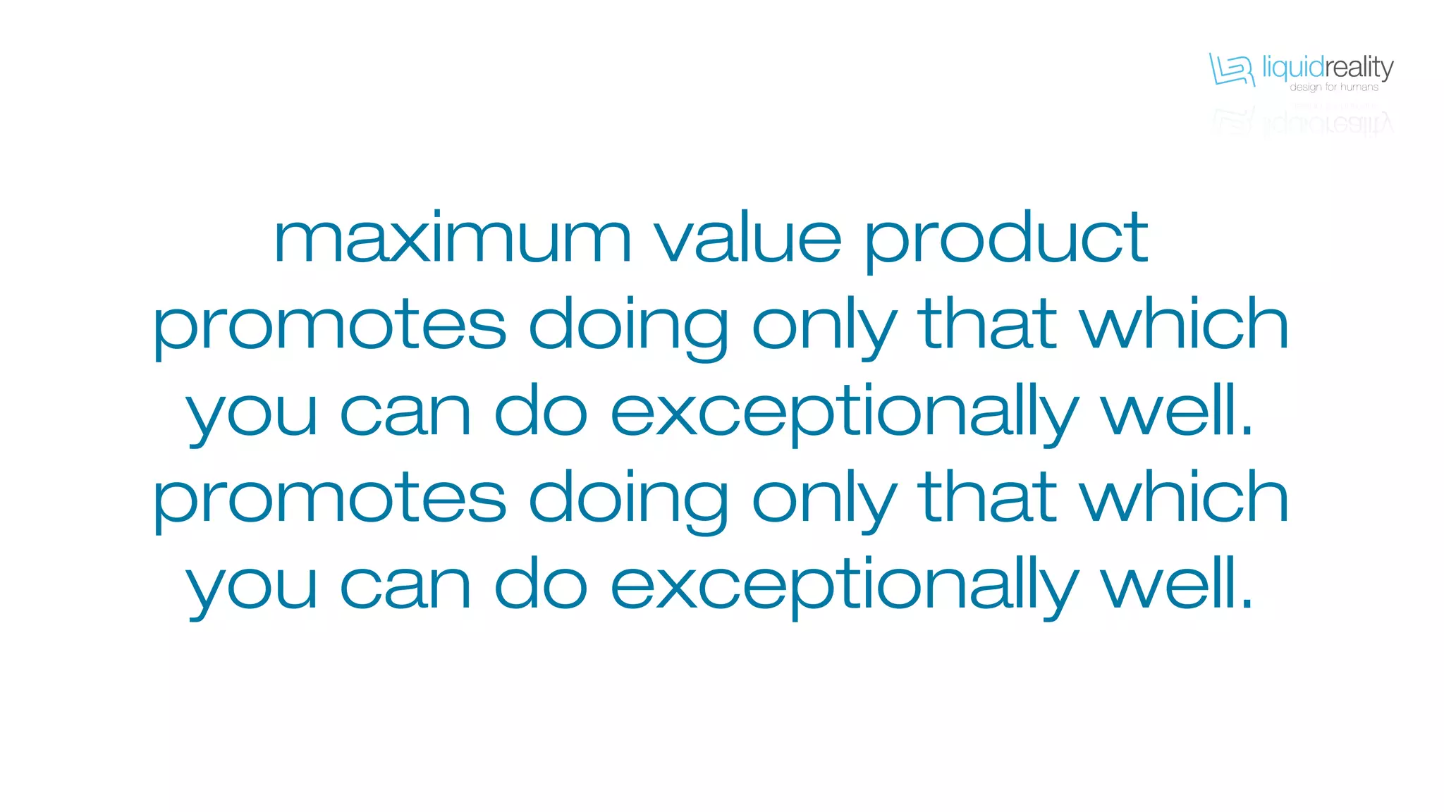 maximum value product
promotes doing only that which
you can do exceptionally well.
 