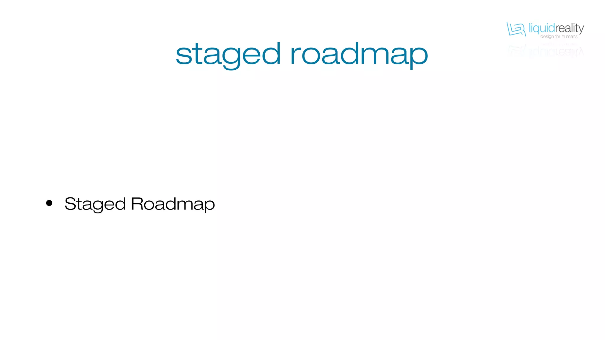 • Staged Roadmap
staged roadmap
 