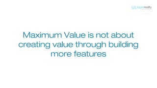 it’s about maximizing the value
within the features you do build.
 