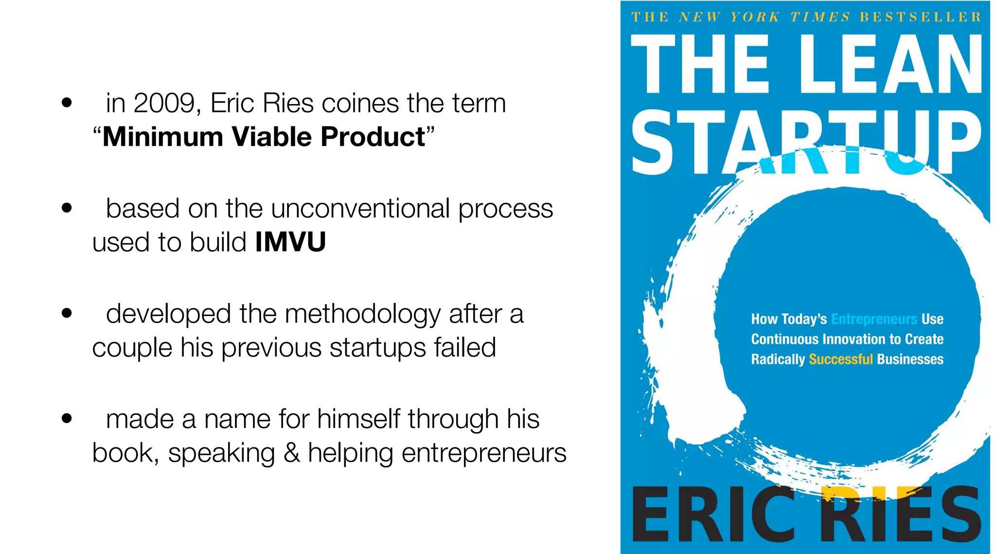 liquidrealitydesign for humans
liquidrealitydesign for humans
in 2009, Eric Ries coines the term
“Minimum Viable Product”
based on the unconventional process
used to build IMVU
developed the methodology after a
couple his previous startups failed
made a name for himself through his
book, speaking & helping entrepreneurs
•
•
•
•
 