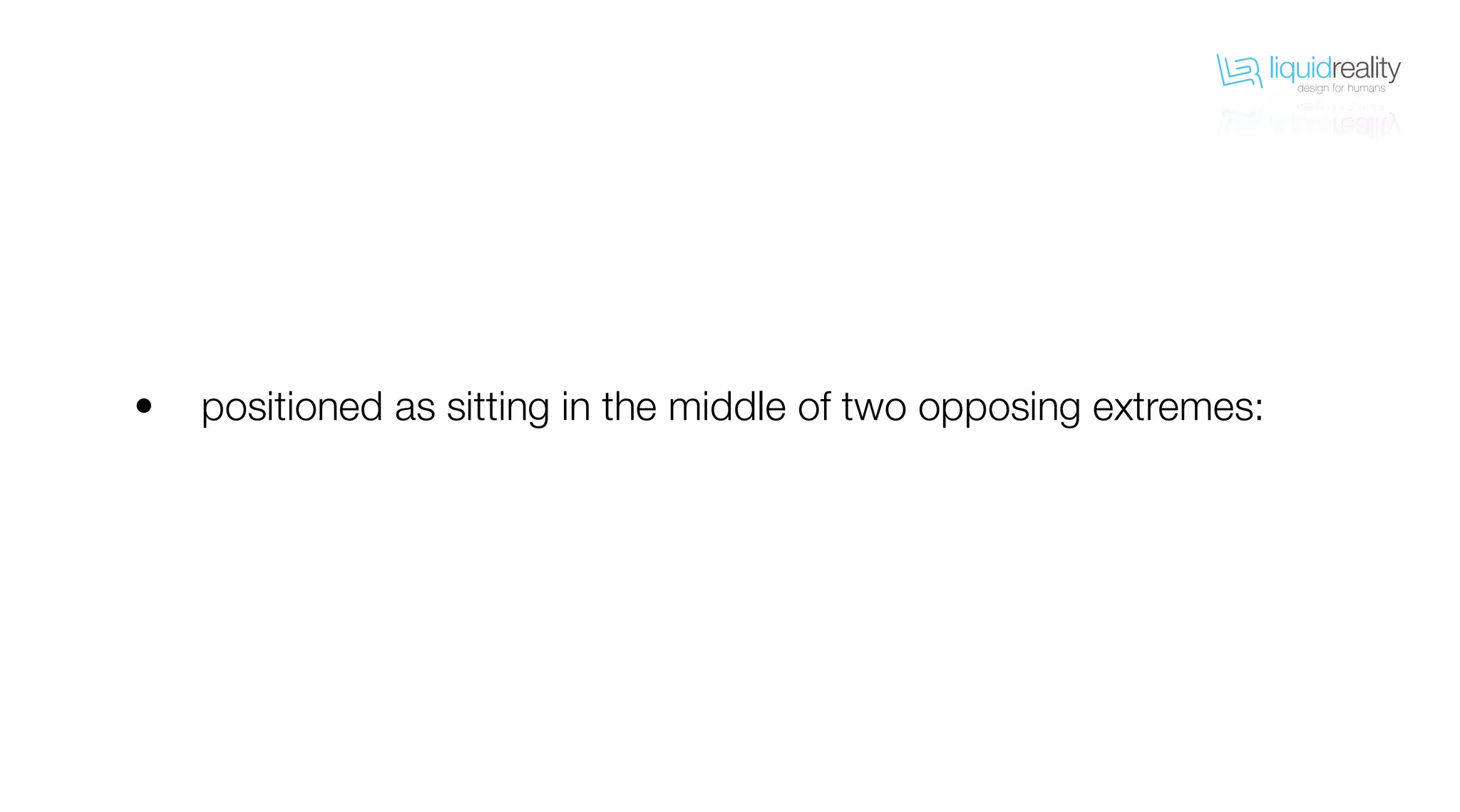 liquidrealitydesign for humans
liquidrealitydesign for humans
positioned as sitting in the middle of two opposing extremes:•
 