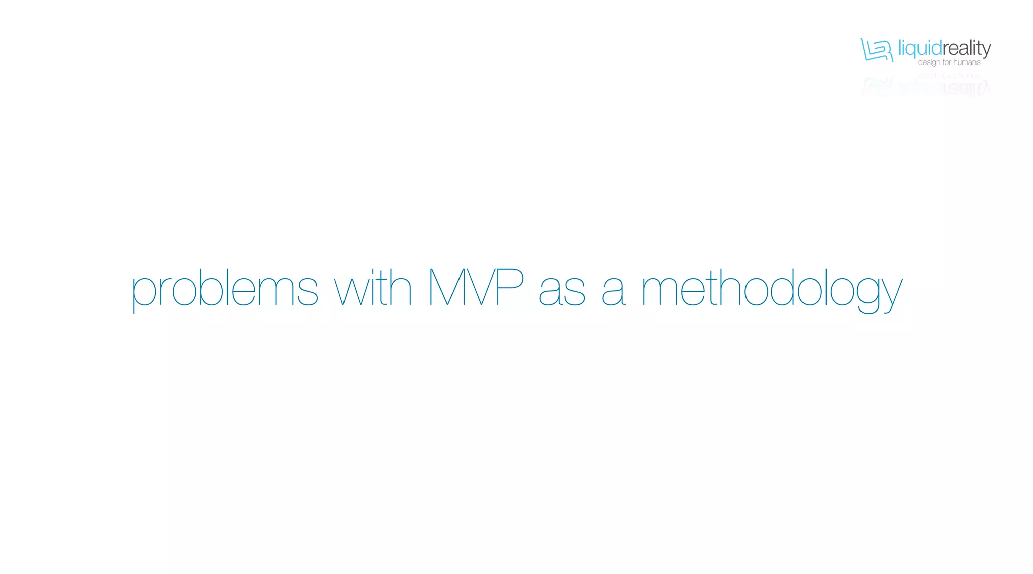 liquidrealitydesign for humans
liquidrealitydesign for humans
problems with MVP as a methodology
 
