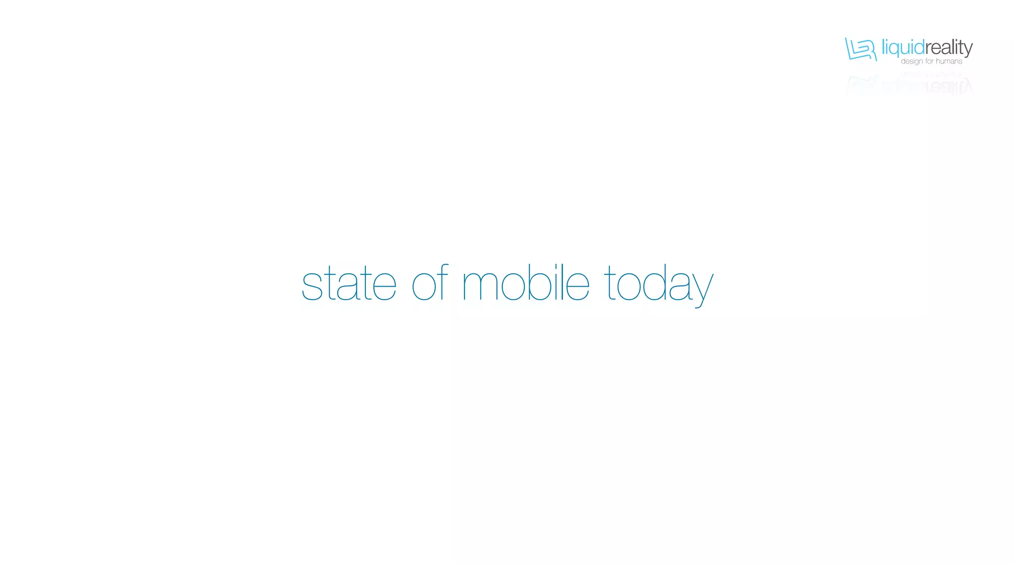 liquidrealitydesign for humans
liquidrealitydesign for humans
state of mobile today
 