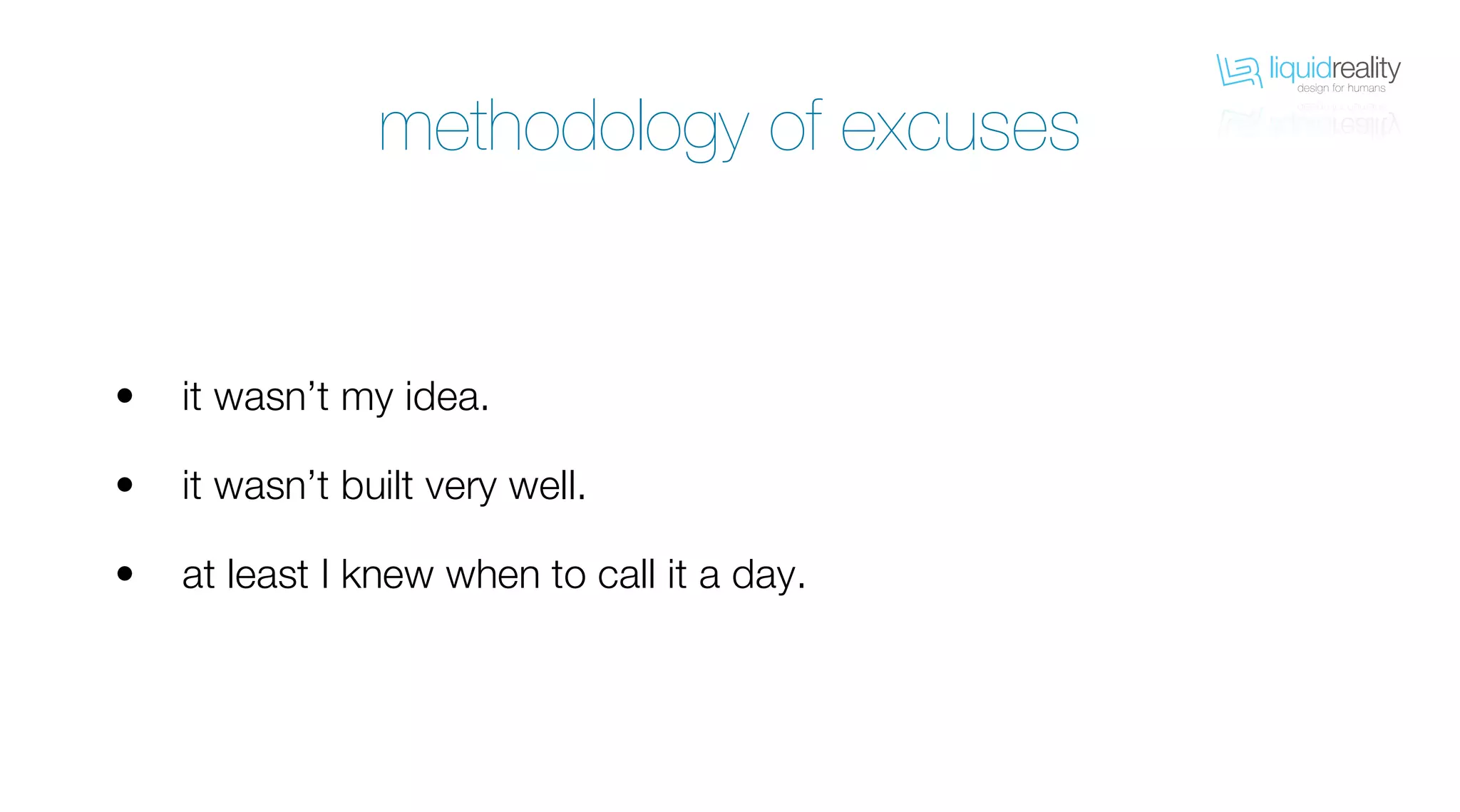 liquidrealitydesign for humans
liquidrealitydesign for humans
methodology of excuses
it wasn’t my idea.
it wasn’t built very well.
at least I knew when to call it a day.
•
•
•
 