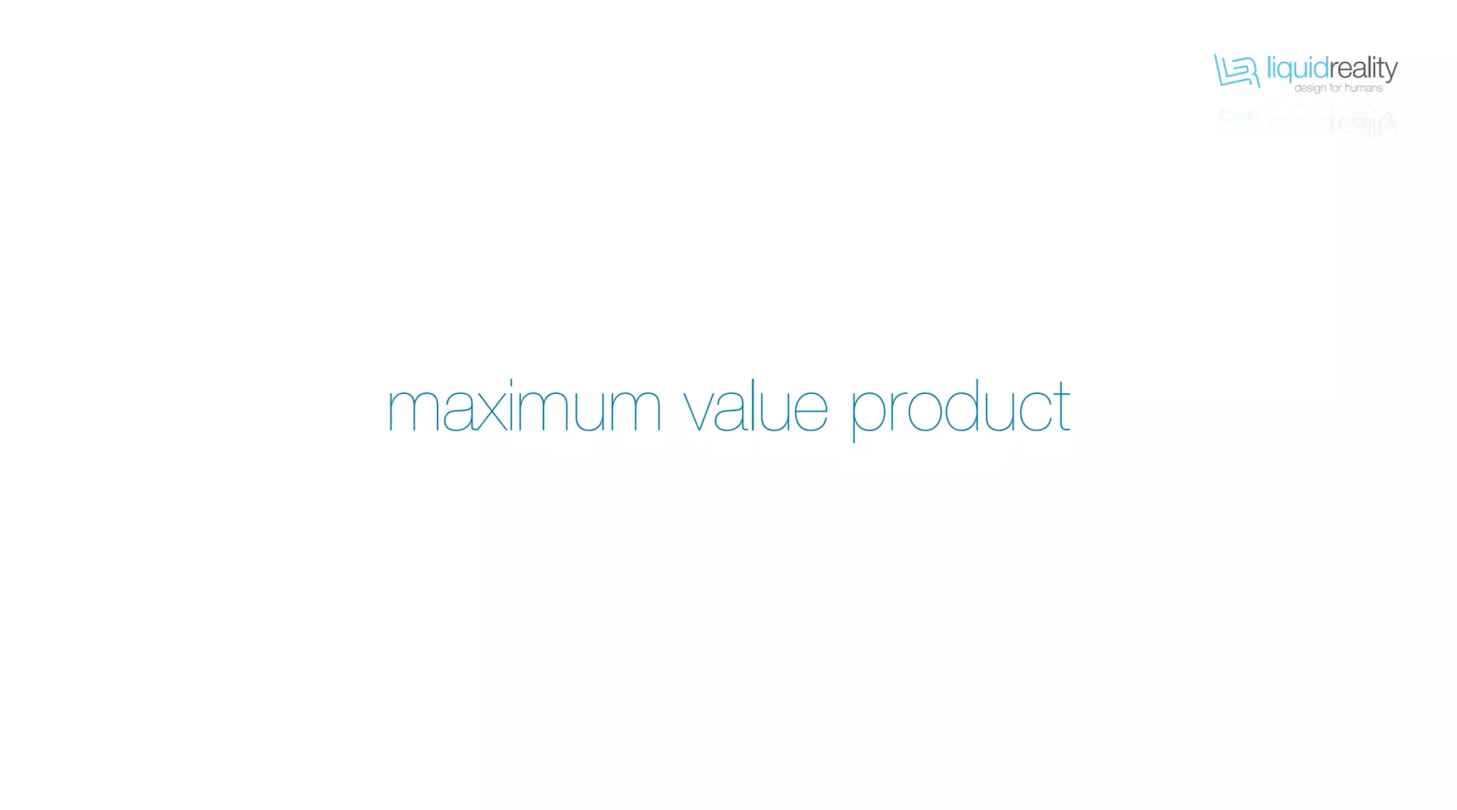 liquidrealitydesign for humans
liquidrealitydesign for humans
maximum value product
 