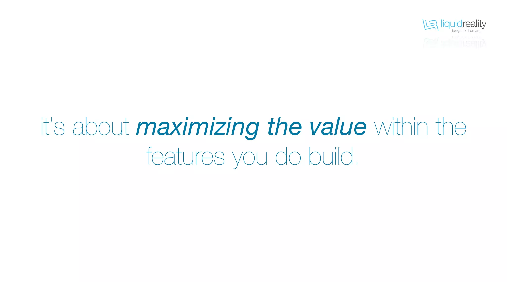 liquidrealitydesign for humans
liquidrealitydesign for humans
it’s about maximizing the value within the
features you do build.
 