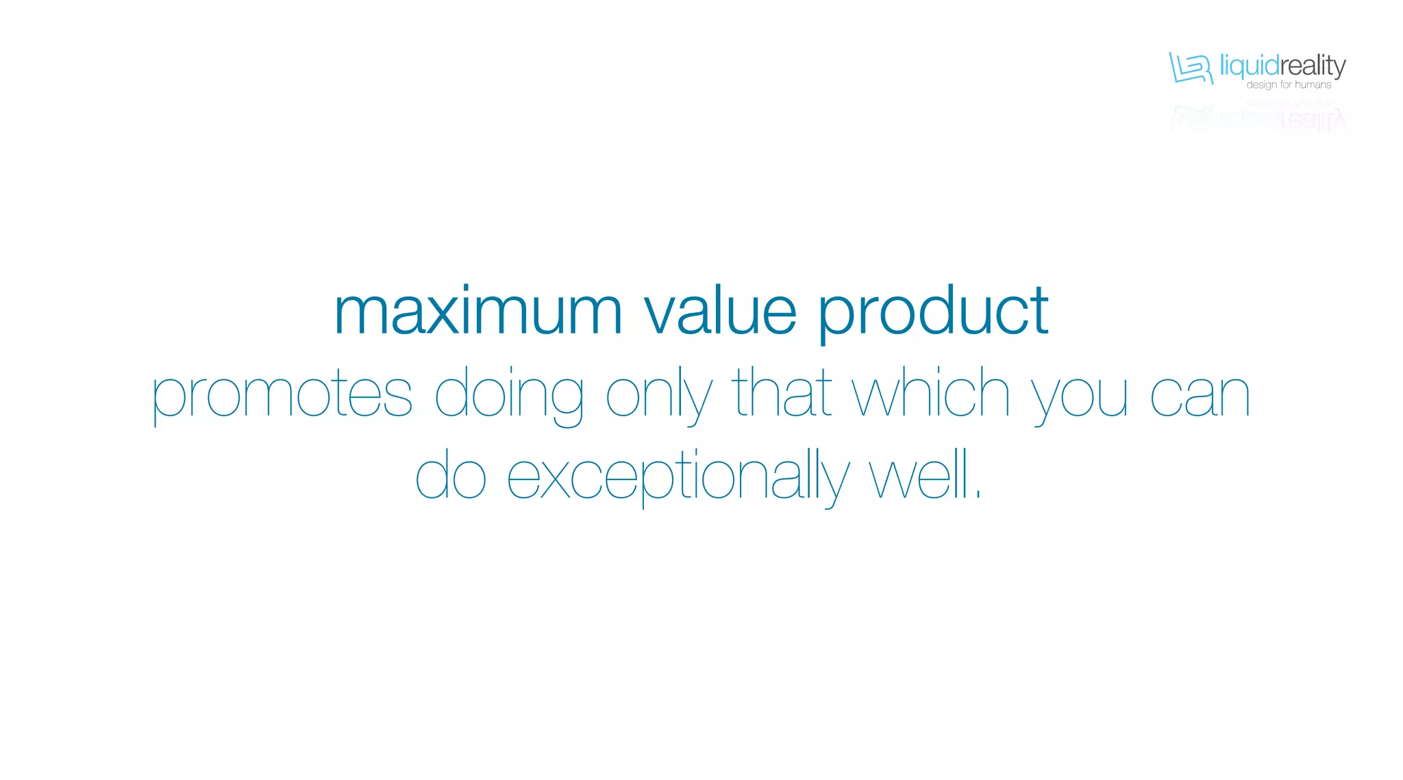 liquidrealitydesign for humans
liquidrealitydesign for humans
maximum value product
promotes doing only that which you can
do exceptionally well.
 