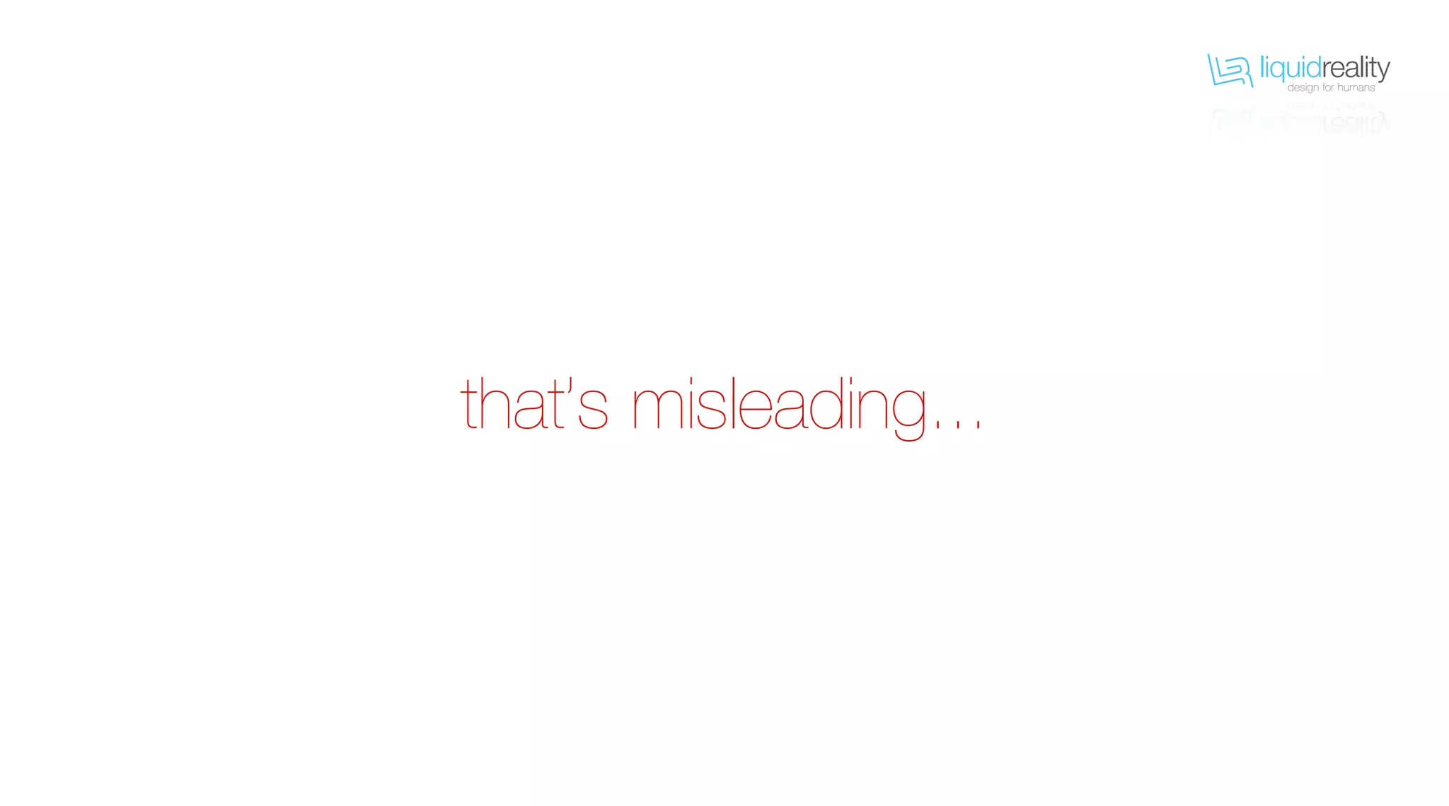 liquidrealitydesign for humans
liquidrealitydesign for humans
that’s misleading...
 