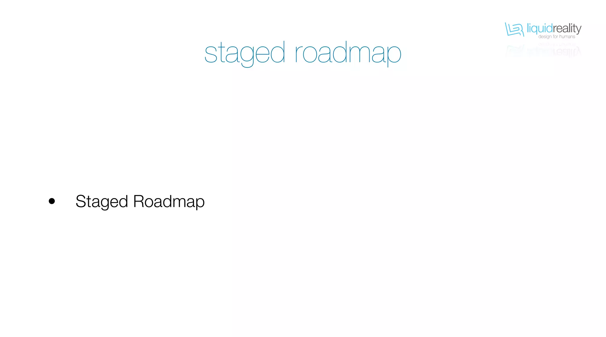 liquidrealitydesign for humans
liquidrealitydesign for humans
Staged Roadmap•
staged roadmap
 
