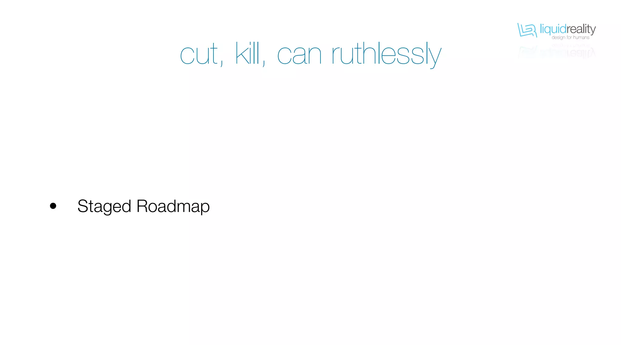 liquidrealitydesign for humans
liquidrealitydesign for humans
Staged Roadmap•
cut, kill, can ruthlessly
 
