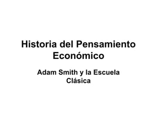 Historia del Pensamiento
Económico
Adam Smith y la Escuela
Clásica

 