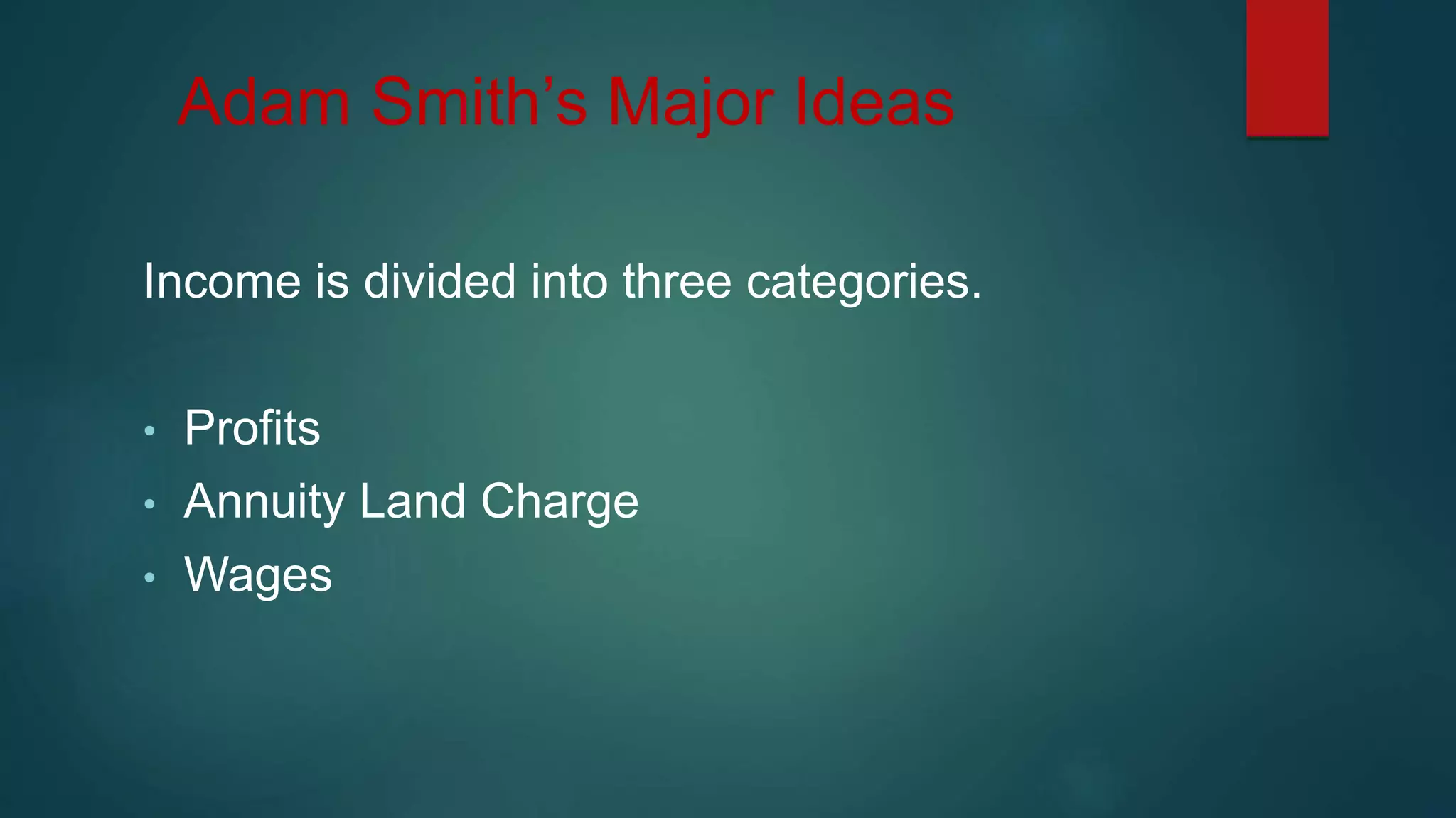 Adam Smith’s Major Ideas
Income is divided into three categories.
• Profits
• Annuity Land Charge
• Wages
 