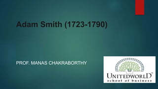 Adam Smith (1723-1790)
PROF. MANAS CHAKRABORTHY
 