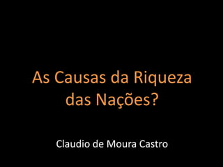 As Causas da Riqueza
das Nações?
Claudio de Moura Castro

 