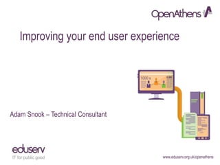 www.eduserv.org.uk/openathens
Improving your end user experience
Adam Snook – Technical Consultant
 