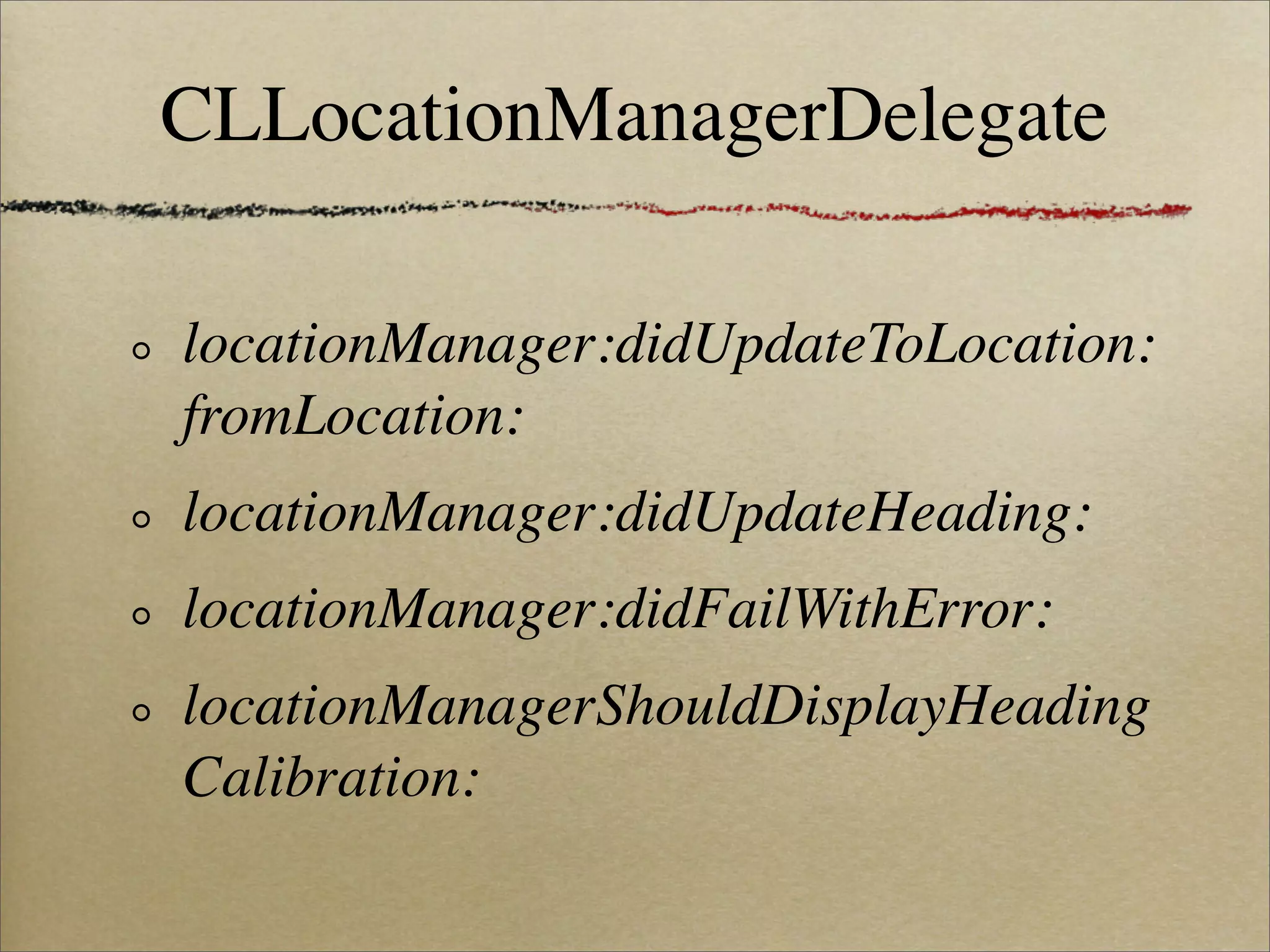 CLLocationManagerDelegate

locationManager:didUpdateToLocation:
fromLocation:
locationManager:didUpdateHeading:
locationManager:didFailWithError:
locationManagerShouldDisplayHeading
Calibration:
 