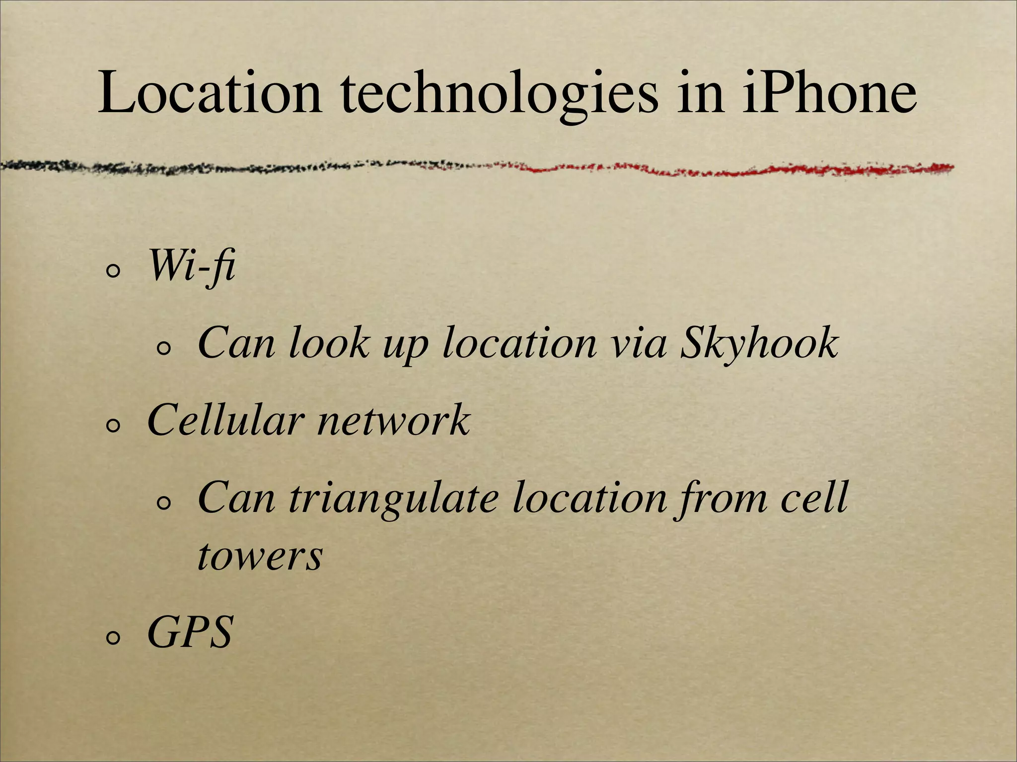 Location technologies in iPhone

 Wi-ﬁ
   Can look up location via Skyhook
 Cellular network
   Can triangulate location from cell
   towers
 GPS
 