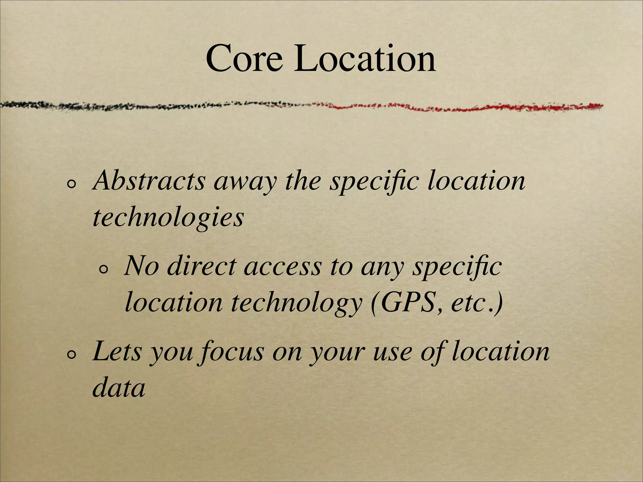 Core Location

Abstracts away the speciﬁc location
technologies
  No direct access to any speciﬁc
  location technology (GPS, etc.)
Lets you focus on your use of location
data
 
