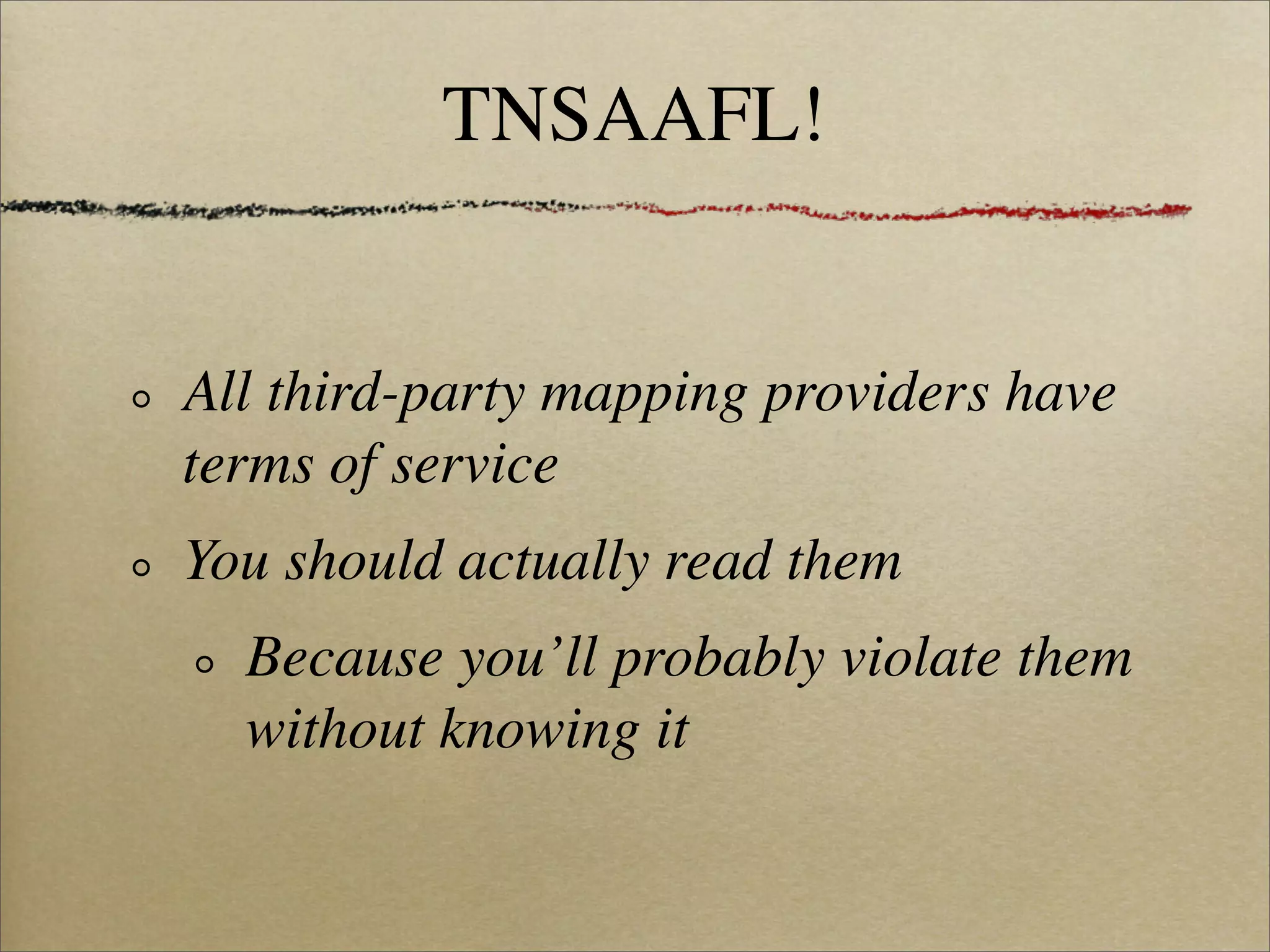 TNSAAFL!


All third-party mapping providers have
terms of service
You should actually read them
  Because you’ll probably violate them
  without knowing it
 
