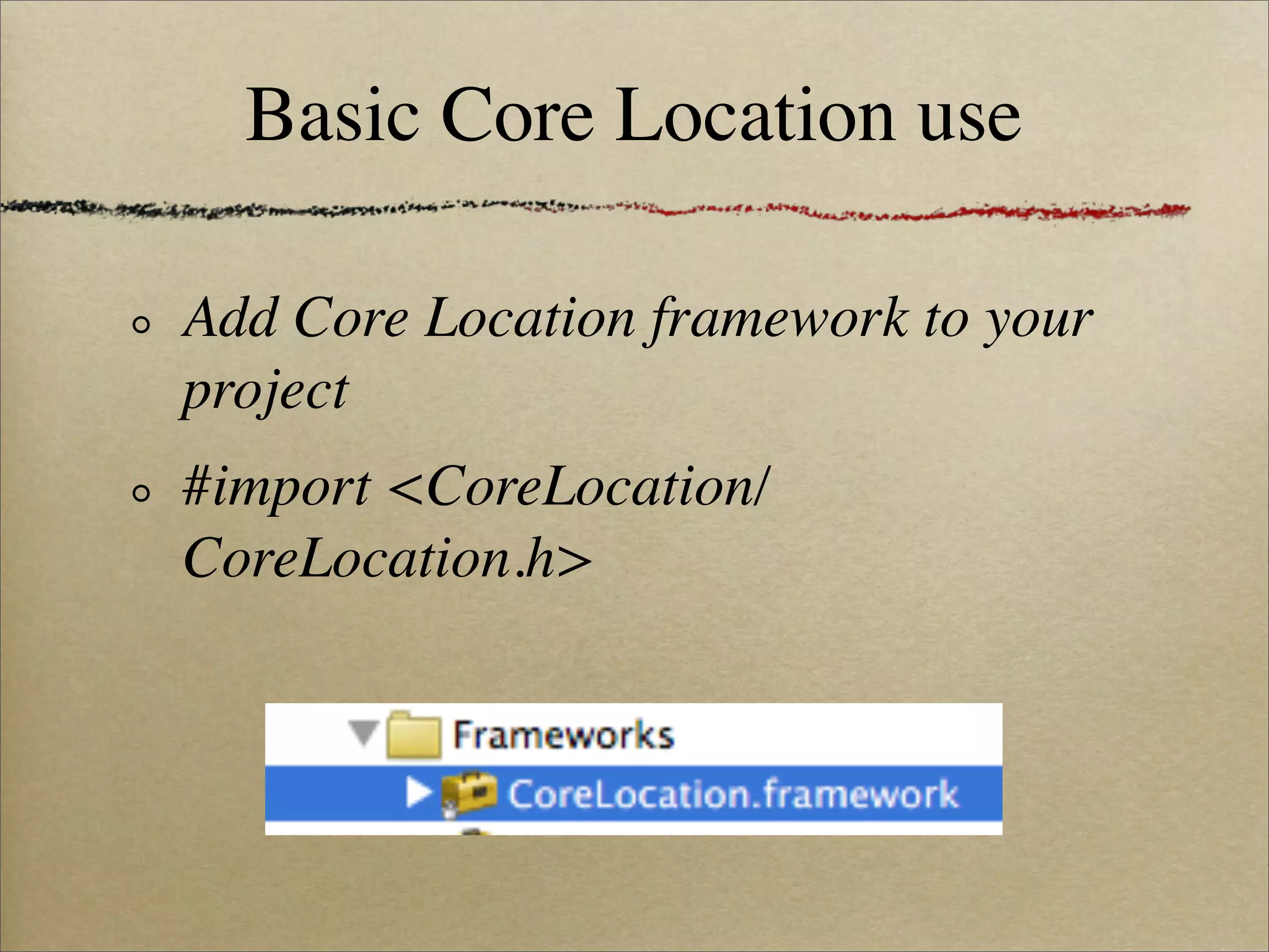 Basic Core Location use

Add Core Location framework to your
project
#import <CoreLocation/
CoreLocation.h>
 
