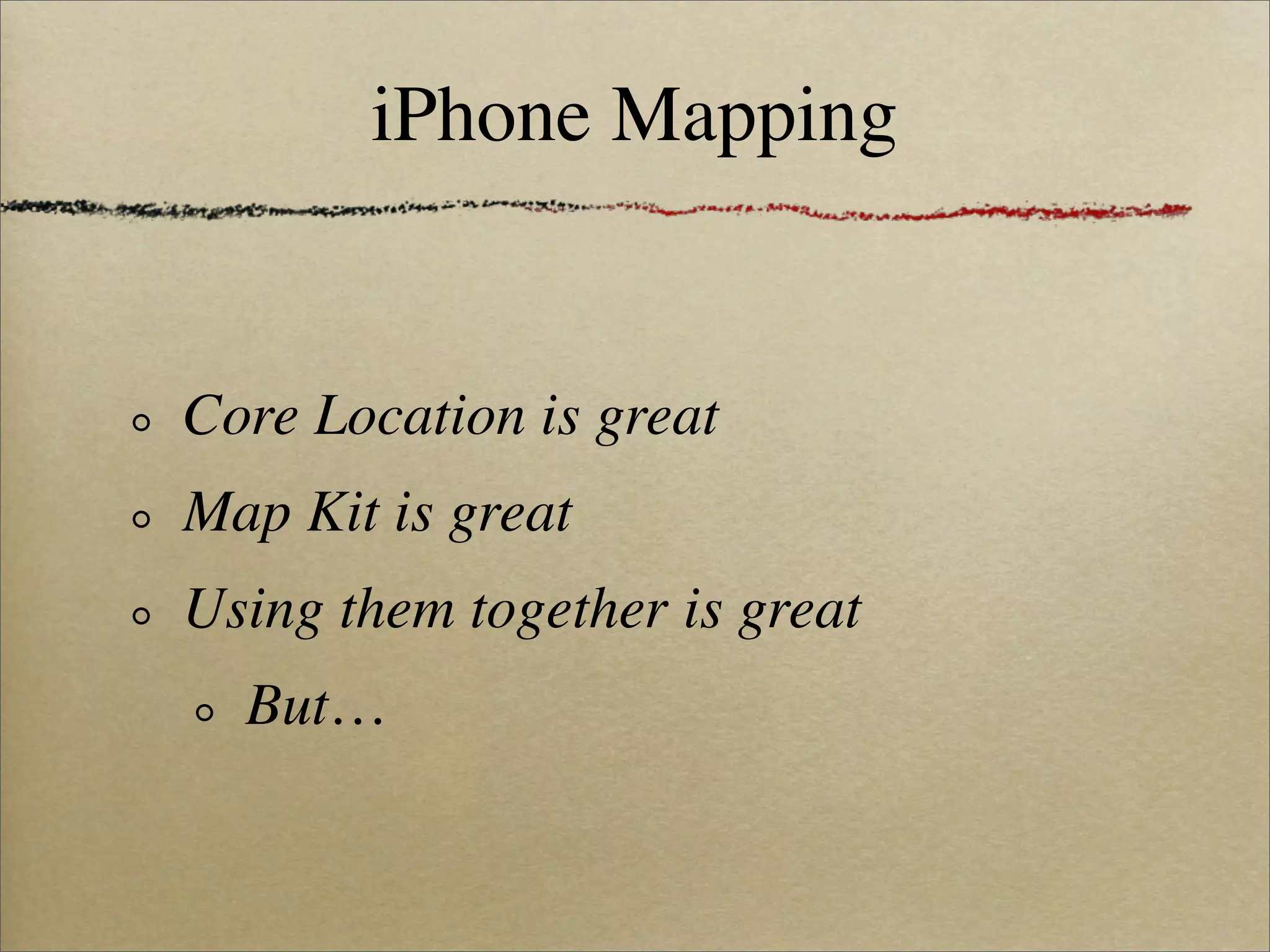 iPhone Mapping


Core Location is great
Map Kit is great
Using them together is great
  But…
 