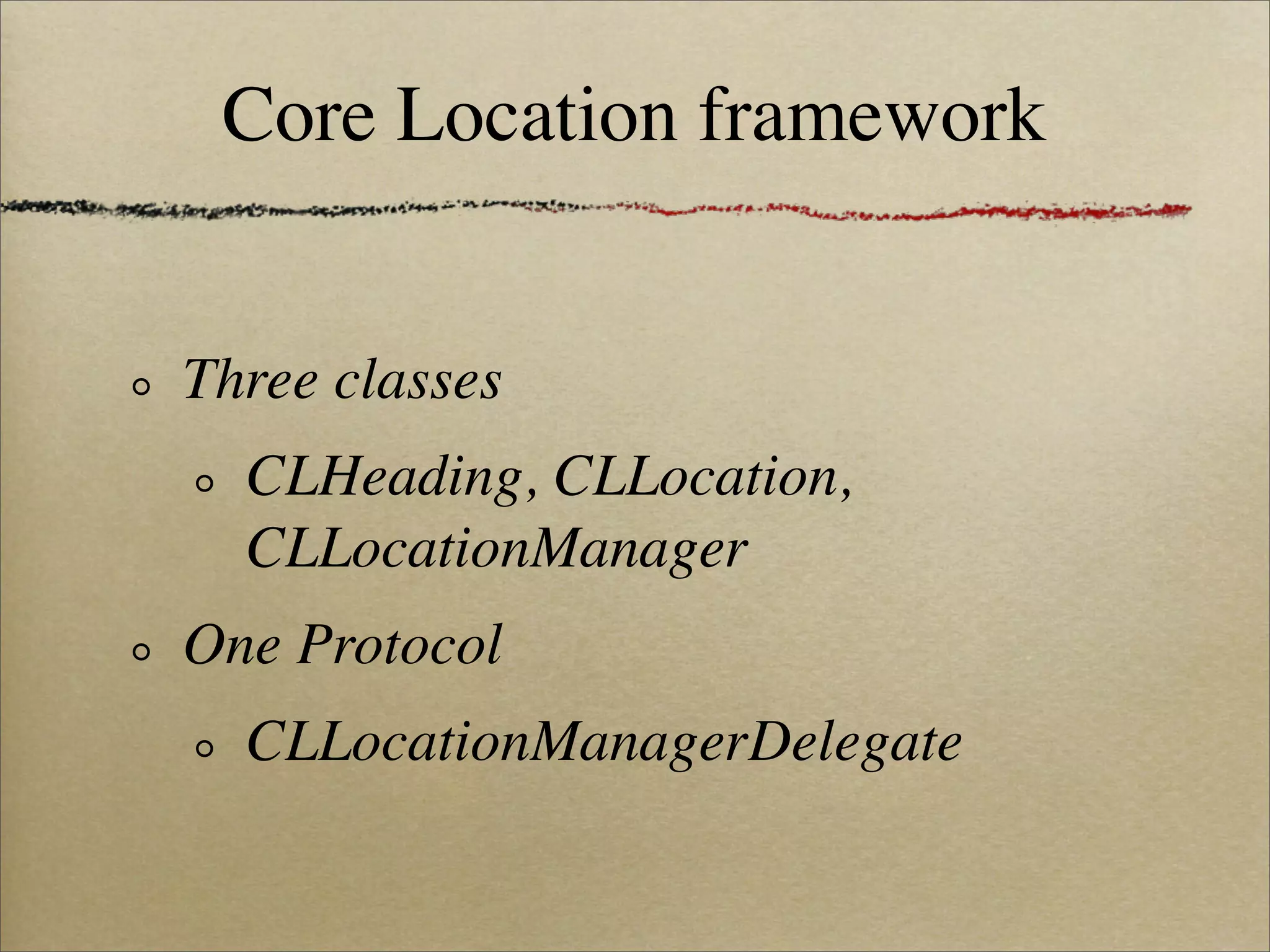 Core Location framework


Three classes
  CLHeading, CLLocation,
  CLLocationManager
One Protocol
  CLLocationManagerDelegate
 